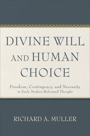 Divine Will And Human Choice: Freedom, Contingency, And Necessity In Early Modern Reformed Thought