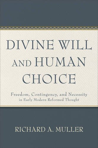 Divine Will And Human Choice: Freedom, Contingency, And Necessity In Early Modern Reformed Thought