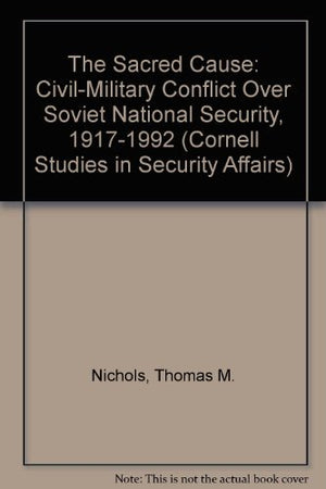 The Sacred Cause: CivilMilitary Conflict over Soviet National Security, 19171992 (Cornell Studies in Security Affairs),Used