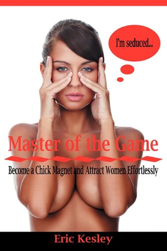 Master Of The Game: Become A Chick Magnet And Attract Women Effortlessly