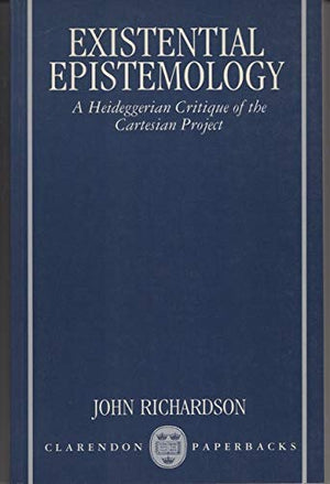 Existential Epistemology: A Heideggerian Critique of the Cartesian Project,Used