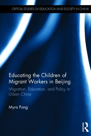 Educating the Children of Migrant Workers in Beijing: Migration, education, and policy in urban China (Education and Society in ,Used