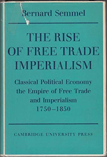 The Rise of Free Trade Imperialism: Classical Political Economy the Empire of Free Trade and Imperialism 17501850,Used