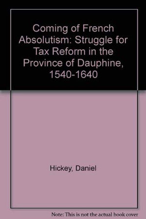 The Coming of French Absolutism: The Struggle for Tax Reform in the Province of Dauphine, 15401640,Used