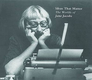 Ideas that Matter: The Worlds of Jane Jacobs,New