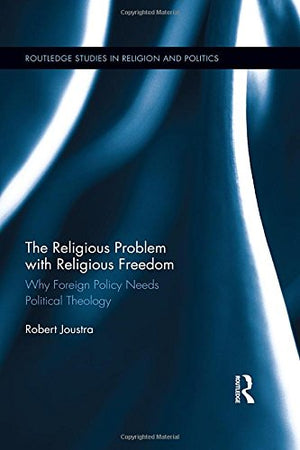 The Religious Problem with Religious Freedom: Why Foreign Policy Needs Political Theology (Routledge Studies in Religion and Pol,Used