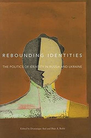 Rebounding Identities: The Politics Of Identity In Russia And Ukraine