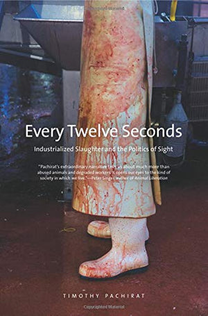 Every Twelve Seconds: Industrialized Slaughter and the Politics of Sight (Yale Agrarian Studies Series)