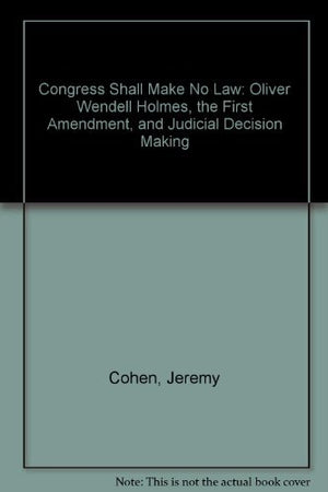 Congress Shall Make No Law: Oliver Wendell Holmes, the First Amendment, and Judicial Decision Making