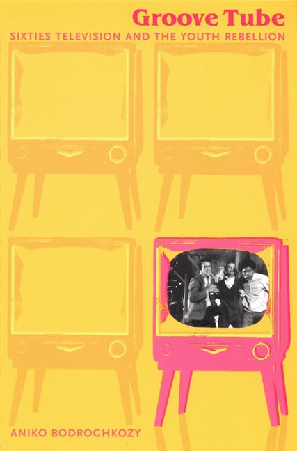 Groove Tube: Sixties Television And The Youth Rebellion (Consoleing Passions),New