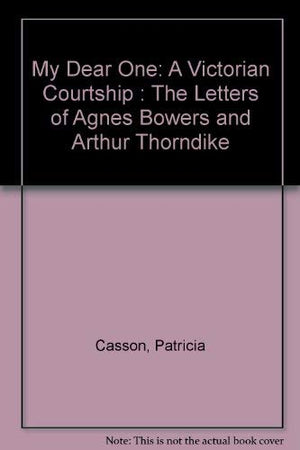My Dear One: A Victorian Courtship : The Letters of Agnes Bowers and Arthur Thorndike,Used
