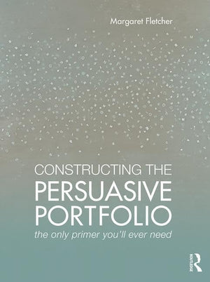 Constructing the Persuasive Portfolio: The Only Primer Youll Ever Need,New