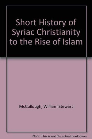Short History Of Syriac Christianity To The Rise Of Islam