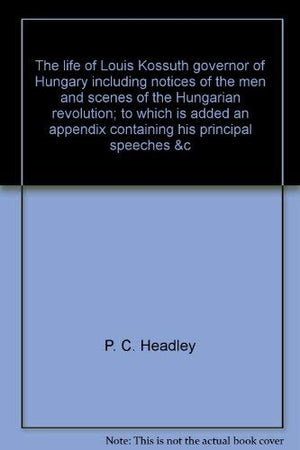 The life of Louis Kossuth, governor of Hungary,: Including notices of the men and scenes of the Hungarian revolution; to which i,Used
