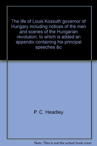 The life of Louis Kossuth, governor of Hungary,: Including notices of the men and scenes of the Hungarian revolution; to which i,Used