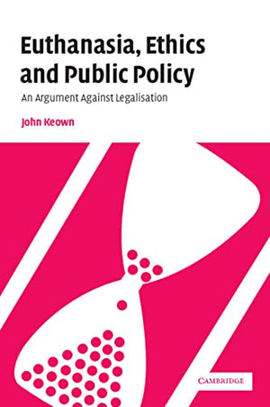 Euthanasia, Ethics and Public Policy: An Argument Against Legalisation
