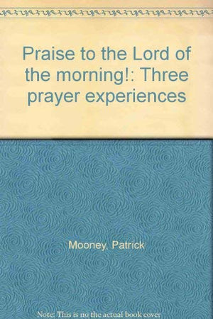 Praise to the Lord of the morning!: Three prayer experiences,Used