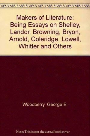 Makers of Literature: Being Essays on Shelley, Landor, Browning, Bryon, Arnold, Coleridge, Lowell, Whitter and Others,Used