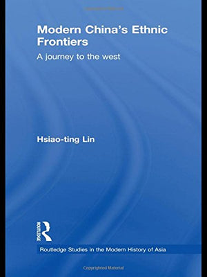 Modern China's Ethnic Frontiers: A Journey to the West (Routledge Studies in the Modern History of Asia),New