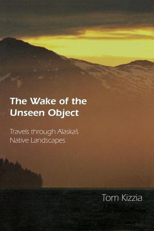 The Wake Of The Unseen Object: Travels Through Alaska'S Native Landscapes,New