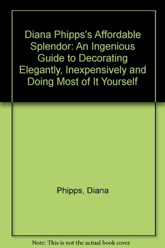 Diana Phipps'S Affordable Splendor: An Ingenious Guide To Decorating Elegantly, Inexpensively And Doing Most Of It Yourself