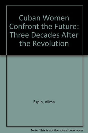 Cuban Women Confront the Future: Three Decades After the Revolution,Used
