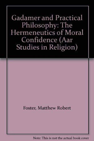 Gadamer And Practical Philosophy: The Hermeneutics Of Moral Confidence (Aar Studies In Religion)