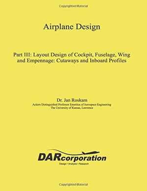 Airplane Design Part III: Layout Design of Cockpit, Fuselage, Wing and Empennage: Cutaways and Inboard Profiles,New