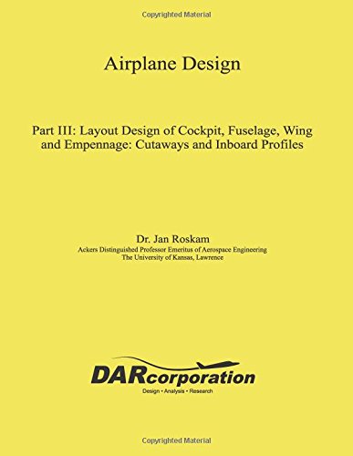Airplane Design Part III: Layout Design of Cockpit, Fuselage, Wing and Empennage: Cutaways and Inboard Profiles,New