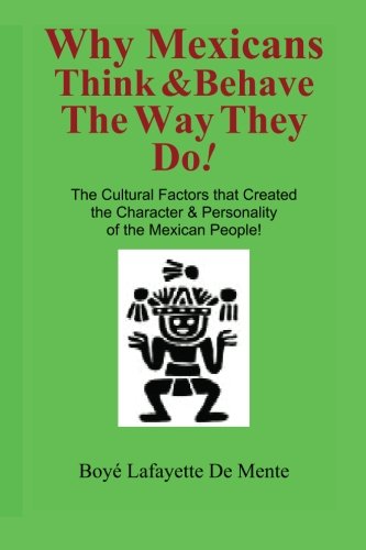 Why Mexicans Think & Behave the Way They Do!: The Cultural Factors that Created the Character & Personality of the Mexican Peopl,New