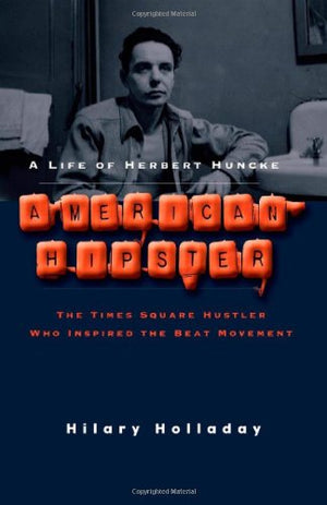 American Hipster: A Life Of Herbert Huncke, The Times Square Hustler Who Inspired The Beat Movement
