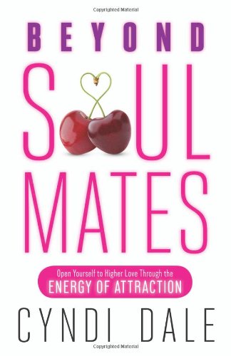 Beyond Soul Mates: Open Yourself To Higher Love Through The Energy Of Attraction