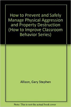 How to Prevent and Safely Manage Physical Aggression and Property Destruction (How to Improve Classroom Behavior Series),Used