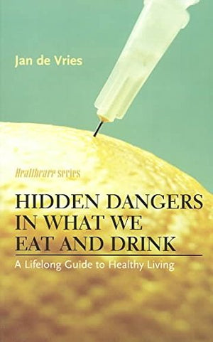 Hidden Dangers in What We Eat and Drink: A Lifelong Guide to Healthy Living (Jan de Vries Healthcare)