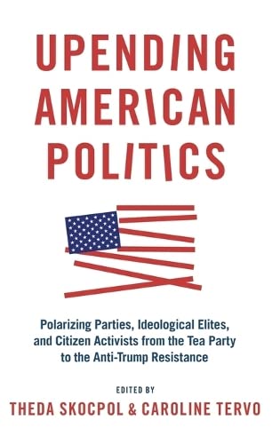Upending American Politics: Polarizing Parties, Ideological Elites, and Citizen Activists from the Tea Party to the AntiTrump R,Used