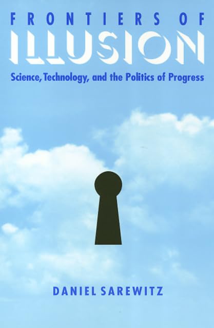 Frontiers Of Illusion: Science, Technology and the Politics of Progress,New