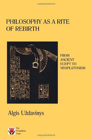 Philosophy as a Rite of Rebirth: From Ancient Egypt to Neoplatonism by Algis Uzdavinys (20081207)