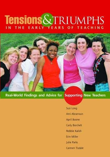 Tensions and Triumphs in the Early Years of Teaching: RealWorld Findings and Advice for Supporting New Teachers,New