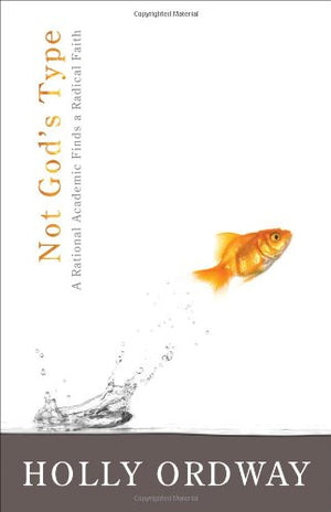 Not God'S Type: A Rational Academic Finds A Radical Faith,New