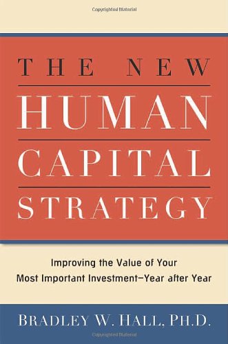 The New Human Capital Strategy: Improving The Value Of Your Most Important Investment Year After Year