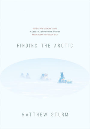 Finding the Arctic: History and Culture Along a 2,500Mile Snowmobile Journey from Alaska to Hudsons Bay,New