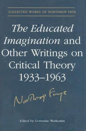 The Educated Imagination and Other Writings on Critical Theory 19331963 (Collected Works of Northrop Frye),New