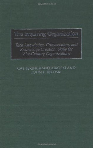 The Inquiring Organization: Tacit Knowledge, Conversation, and Knowledge Creation: Skills for 21stCentury Organizations,Used