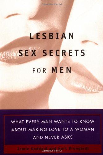 Lesbian Sex Secrets For Men: What Every Man Wants To Know About Making Love To A Woman And Never Asks