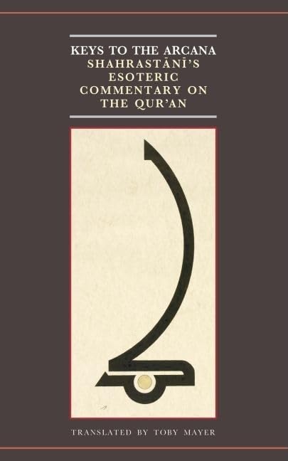 Keys To Arcana: Shahrastani'S Esoteric Commentary On The Qur'An (The Institute Of Ismaili Studies, Qur'Anic Studies Series)