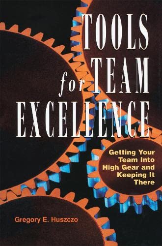 Tools For Team Excellence: Getting Your Team Into High Gear And Keeping It There