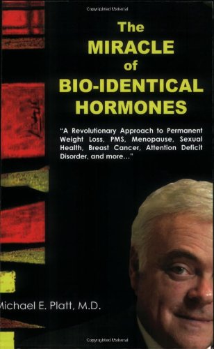 The Miracle Of Bioidentical Hormones: A Revolutionary Approach To Wellness For Men, Women And Children