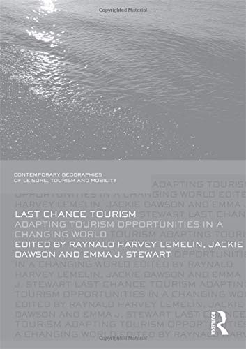Last Chance Tourism: Adapting Tourism Opportunities In A Changing World (Contemporary Geographies Of Leisure, Tourism And Mobili-new