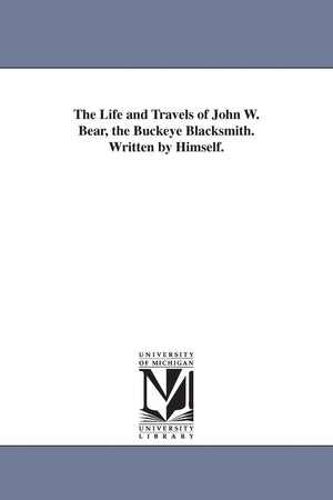 The Life And Travels Of John W. Bear, The Buckeye Blacksmith. Written By Himself.,Used