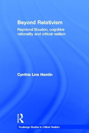 Beyond Relativism: Raymond Boudon, Cognitive Rationality And Critical Realism (Routledge Studies In Critical Realism)